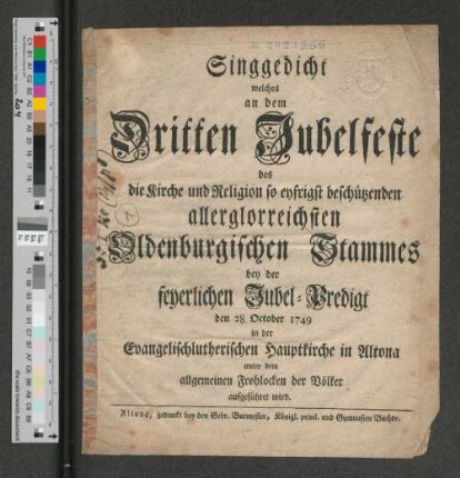Singgedicht welches an dem Dritten Jubelfeste des die Kirche und Religion so eyfrigst beschützenden allerglorreichsten Oldenburgischen Stammes bey der feyerlichen Jubel-Predigt den 28. October 1749 in der Evangelischlutherischen Hauptkirche in Altona unter dem allgemeinen Frohlocken der Völker aufgeführet wird.