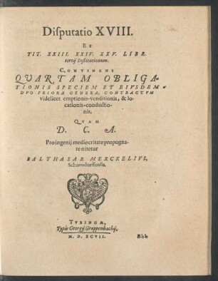 Disputatio XVIII. Ex Tit. XXIII. XXIV. XXV. Libr. tertii Institutionum Continens Quartam Obligationis Speciem Et Eiusdem Duo Priora Genera ...