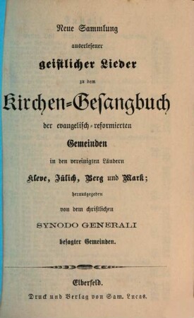 Des neuverbesserten Kirchen-Gesangbuchs ... Theil, [3]. Neue Sammlung auserlesener geistlicher Lieder zu dem Kirchen-Gesangbuch der evangelisch-reformierten Gemeinden in den vereinigten Ländern Cleve, Jülich, Berg und Mark