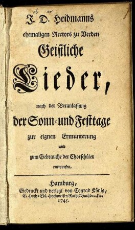 J. D. Heidmanns ehemaligen Rectors zu Verden Geistliche Lieder : nach der Veranlassung der Sonn- und Festtage zur eignen Ermunterung und zum Gebrauche der Chorschüler entworfen.