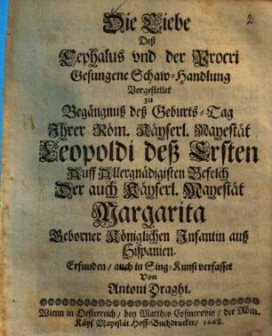 Die Liebe des Cephalus und der Procxi : gesungene Schaw-Handlung vorgestellet zu Begängnuß deß Geburts-Tag ... Leopoldi deß Ersten ...