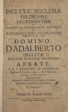 Inclytae Ecclesiae Fuldensis Incrementum in praefectura Fischbergensi redemptâ à Reverendissimo, Et Celsissimo Principe, Ac. Domino D. Adalberto Inclytae Ejusdem Ecclesiae Fuldensis Abbate ... domino nostro clementissimo, Historico-metricè propositum, & Celebratum à Collegio PP. Societatis Jesu