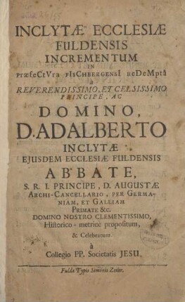 Inclytae Ecclesiae Fuldensis Incrementum in praefectura Fischbergensi redemptâ à Reverendissimo, Et Celsissimo Principe, Ac. Domino D. Adalberto Inclytae Ejusdem Ecclesiae Fuldensis Abbate ... domino nostro clementissimo, Historico-metricè propositum, & Celebratum à Collegio PP. Societatis Jesu