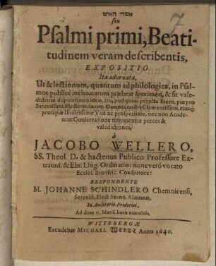 [...] seu Psalmi primi, Beatitudinem veram describentis, Expositio : Ita adornata, Ut & lectionum, quantum ad philologica, in Psalmos publice inchoatarum praebeat specimen, & sit valedictoriae disputationis loco, cui ... piae pro Serenissimi ... prosperitate, nec non Academiae Conservatione subiicientur preces & valedictiones