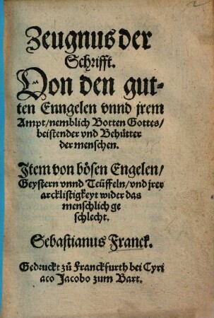 Zeugnus der Schrifft. Von den guten Enngelen vnnd jrem Ampt, nemblich Botten Gottes, beistender vnd Behütter der menschen : Jtem von bösen Engelen, Geystern vnnd Teüffeln ...