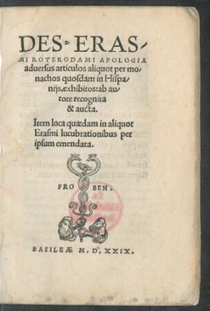 DES. ERAS/||MI ROTERODAMI APOLOGIA || aduersus articulos aliquot per mo/||nachos quosdam in Hispa/|| nijs, exhibitos: ab au/||tore recognita || & aucta.|| Item loca quaedam in aliquot || Erasmi lucubrationibus per || ipsum emendata.||