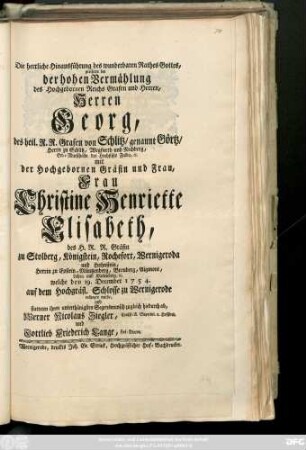 Die herrliche Hinausführung des wunderbaren Rathes Gottes, preiseten bey der hohen Vermählung des ... Grafen ... Herren Georg, ... von Schlitz, genannt Görtz ... mit der ... Frau Christine Henriette Elisabeth, ... Gräfin zu Stolberg ... welche den 19. December 1754. ... zu Wernigerode vollzogen wurde, und statteten ihren unterthänigsten Segenswunsch zugleich hiedurch ab, Werner Nicolaus Ziegler ... HofPred. und Gottlieb Friederich Lange, Hof-Diacon