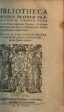 Bibliotheca Ordinis Fratrvm Praedicatorvm : Virorvm Inter illos doctrina insignium Nomina, & eorum quae scriptae mandarunt Opusculorum, Titulos & Argumenta complectens