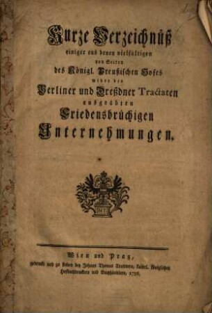 Kurze Verzeichnüß einiger aus denen vielfältigen von Seiten des Königl. Preußischen Hofes wider die Berliner und Dreßdner Tractaten ausgeübten Friedensbrüchigen Unternehmungen