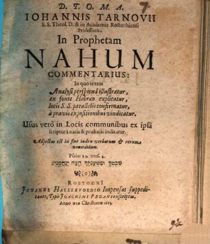 Johannis Tarnovii S.S. Theol. D. & in Academia Rostochiensi Professoris, In Prophetam Nahum Commentarius : In quo textus Analysi perspicua illustratur, ex fonte Hebraeo explicatur, locis S.S. parallelis confirmatur, a pravis expositionibus vindicatur. Usus vero in Locis communibus ex ipsa scriptura natis & probatis indicatur ; Adiectus est in fine index verborum & rerum memorabilium