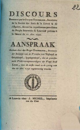 Discours Prononcé par le Citoyen Tonnelier, Secrétaire de la Société des Amis de la Liberté & de l'Egalité, devant les représentans provisoires du People Souverain de Louvain présents à la Séance du 12 xbre. 1792 = Aanspraak Gedaan door den Borger Tonnelier, secretaris der Societeyt van de Vrienden van Vryheyd en gelykheyd, bygelegenheyd, dat de provisioneele Volks-vertegenwoordigers der Vreye Stad Loven, voor eerste-maal in de zitting van den 12 xber. 1792 tegenwoordig waaren