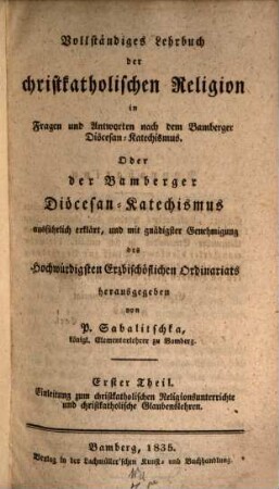 Vollständiges Lehrbuch der christkatholischen Religion in Fragen und Antworten nach dem Bamberger Diöcesan-Katechismus oder der Bamberger Diöcesan-Katechismus, 1. Einleitung zum christkatholischen Religionsunterrichte und christkatholische Glaubenslehren