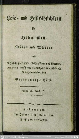 Lese- und Hülfsbüchlein für Hebammen, Väter und Mütter mit nützlichen praktischen Rathschlägen und Warnungen gegen herrschende Vorurtheile und schädliche Gewohnheiten bey dem Gebärungsgeschäft : Eine Volksschrift