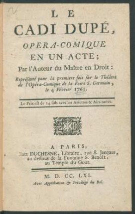 Le Cadi Dupé : Opera-Comique En Un Acte ; Représenté pour la premiere fois sur le Théâtre de l'Opéra-Comique de la Foire S. Germain, le 4 Février 1761