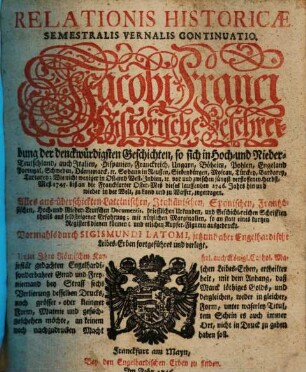 Relationis Historicae Semestralis Autumnalis Continuatio : Jacobi Franci Historische Beschreibung der denckwürdigsten Geschichten: so sich in Hoch- und Nieder-Teutschland ... vor und zwischen jüngst verflossener Oster-Meß 1746, biß an die Franckfurter Herbst-Meß dieses lauffenden 1746. Jahrs hin und wieder in der Welt, zu Land und zu Wasser, zugetragen