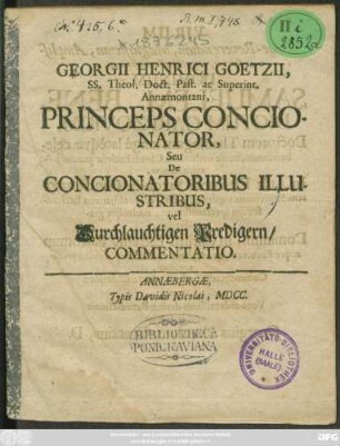 Georgii Henrici Goetzii, SS. Theol. Doct. Past. ac Superint. Annaemontani, Princeps Concionator, Seu De Concionatoribus Illustribus, vel Durchlauchtigen Predigern/ Commentatio