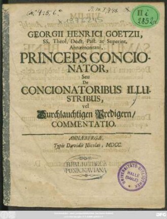 Georgii Henrici Goetzii, SS. Theol. Doct. Past. ac Superint. Annaemontani, Princeps Concionator, Seu De Concionatoribus Illustribus, vel Durchlauchtigen Predigern/ Commentatio