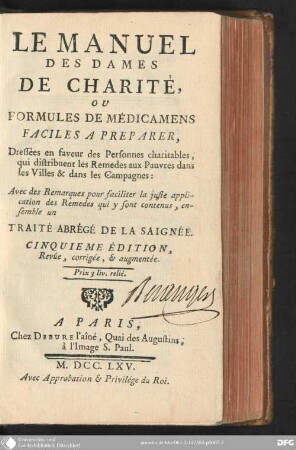 Le Manuel des dames de charité, ou Formules de médicamens faciles à préparer, dressees en faveur des personnes charitable, qui distribuent les remèdes aux pauvres dans les villes et dans les campagnes : avec des remarques pour faciliter la juste application des remèdes qui y sont contenus