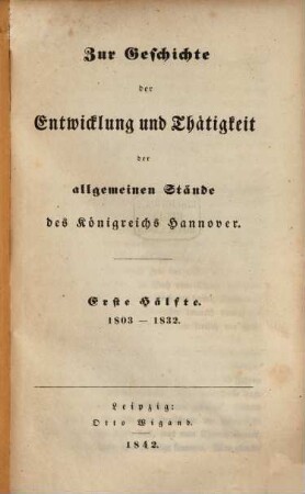 Zur Geschichte der Entwicklung und Thätigkeit der allgemeinen Stände des Königreichs Hannover : Erste Hälfte. 1803 - 1832