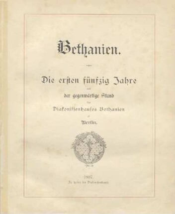 Bethanien : die ersten 50 Jahre und der gegenwärtige Stand des Diakonissenhauses Bethanien zu Berlin