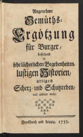 Angenehme Gemüths-Ergötzung für Burger, bestehend in sehr lächerlichen Begebenheiten, lustigen Historien, artigen Scherz- und Schutzreden, und andern mehr