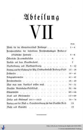 Abteilung VII. Winke für die Einwohnerschaft Freiburgs, Fernsprechstellen, Feuermeldestellen, Verkehr mit dem Grundbuchamt, Marktordnung, Allgemeine Ortskrankenkasse, Postwesen, Telegraphenwesen, Fernsprechwesen, Rundfunk, Deutsche Reichsbahngesellschaft, Steuerwesen, Bank- und Börsenwesen, Dollar und Goldmark 1919-1923, Maß- und Gewichtsordnung für das Deutsche Reich, Bestuhlungsplan des Stadttheaters.