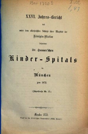 Jahres-Bericht des unter dem allerhöchsten Schutze Ihrer Majestät der Königin-Mutter stehenden Dr. Hauner'schen Kinder-Spitals in München. 26. 1872 (1873)