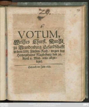 Votum, Welches Churfl. Durchl. zu Brandenburg Gesandschafft in dem Löbl. Fürsten-Rath/ wegen des Hertzogthums Magdeburg den 26. April 6. May. 1682. abgeleget