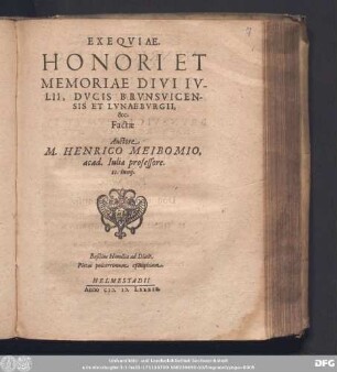 EXEQVIAE.|| HONORI ET || MEMORIAE DIVI IV-||LII, DVCIS BRVNSVICEN-||SIS ET LVNAEBVRGII,|| &c.|| Factae || Auctore || M. HENRICO MEIBOMIO,|| acad. Iuliae professore.|| II. Iunij.|| ... ||