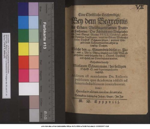 Eine Christliche Leichpredigt, Bey dem Begrebnis der Erbarn Vielthugentsamen Frawen Catharina, ... Herrn Georgij Morlini SS. LL. Candidati ... Ehelichen Haußfrawen ... Welche den 29. Nouembris dieses 87. Jares ... abgeschieden ... Gehalten durch [Nic]olaum Selneccerum, der heiligen Schrifft D. vnd Superattendenten daselbst. Additum est mandatum Dn. Rectoris publicum quo Academiae addicti ad funeris deductionem inuitabuntur. Item: Epicedia in obitum eiusdem decantata.