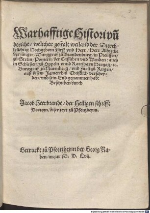 Warhafftige Histori vn[d] bericht, welicher gestalt weiland der Durchleüchtig Hochgeborn Fürst vnd Herr, Herr Albrecht der jünger, Marggraf zu Brandenburg, in Preüssen ... auß disem Jamerthal Christlich verscheyden, vnd sein End genommen hab