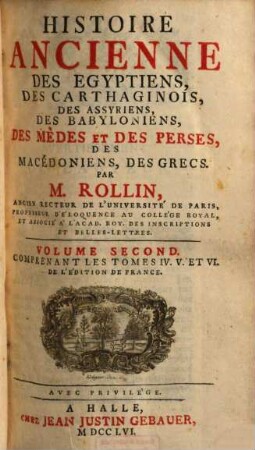 Histoire ancienne des Egyptiens, des Carthaginois, des Assyriens, des Babyloniens, des Medes et des Perses, des Macedoniens, des Grecs, 2. Comprenant les tomes IV. V. et VI. de l'édition française. - 1756. - XX, 948 S. : Kt.