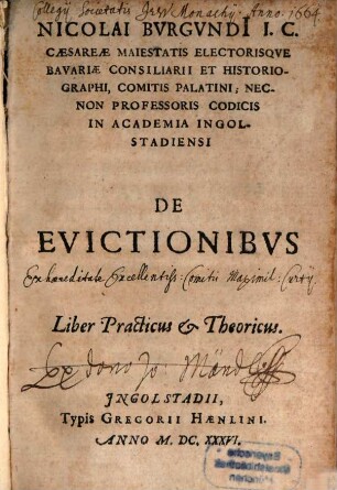 Nicolai Burgundii I.C. Caesareae Maiestatis Electorisque Bavariae Consiliarii Et Historiographi, Comitis Palatini; Necnon Professoris Codicis In Academia Ingolstadiensi De Evictionibus Liber Practicus & Theoricus