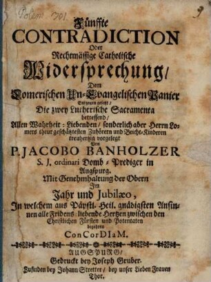 Fünffte Contradiction Oder Rechtmäßige Catholische Widersprechung, Dem Lomerischen Un-Evangelischen Panier Entgegen gesetzt, Die Zwey Lutherische Sacramenta betreffend : Allen Wahrheit-Liebenden, sonderlich aber Herrn Lomers theur geschätztesten Zuhörern und Beicht-Kinderen treuhertzig vorgelegt