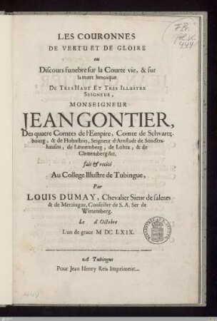Les Couronnes De Vertu Et De Gloire ou Discours funebre sur la Courte vie, & sur la mort heroique De ... Monseigneur Jean Gontier, Des quatre Comtes de l'Empire, Comte de Schvartzbourg ... : fait & recité Au College Illustre de Tubingue
