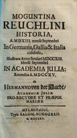 Moguntina Reuchlini Historia, A. MDXIII. mense Septembri In Germania, Gallia & Italia celebris : Illustrata Anno seculari MDCCXIII. Mense Septembri in Academia Iulia: