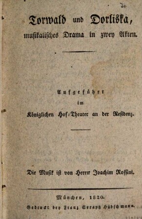 Torvaldo e Dorliska : melodramma semiserio in due atti ; da rappresentarsi nel Teatro reale presso la Residenza = Torwald und Dorliska : musikalisches Drama in zwey Akten ; aufgeführt im Königlichen Hof-Theater an der Residenz