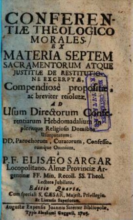 Conferentiae Theologico Morales Ex Materia Septem Sacramentorum Atque Justitiae De Restitutione Excerptae : Compendiosè propositae, ac breviter resolutae, Ad Usum Directorum Conferentiarum Hebdimadalium ...