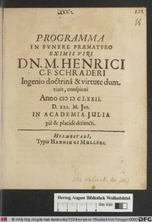 Programma In Funere Praematuro Eximii Viri Dn. M. Henrici C. F. Schraderi Ingenio doctrinâ & virtute dum vixit, conspicui : Anno MDCLXXII. D. XXI. M. Ian. In Academia Iulia piê & placidè defuncti