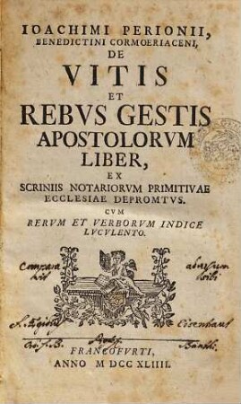 Ioachimi Perionii, Benedictini Cormoeriaceni, De Vitis Et Rebvs Gestis Apostolorvm Liber : Ex Scriniis Notariorvm Primitivae Ecclesiae Depromtvs. Cvm Rervm Et Verborvm Indice Lvcvlento