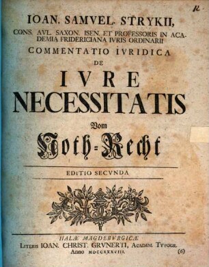 Ioan. Samvel Strykii, Cons. Avl. Saxon. Isen. Et Professoris In Academia Fridericiana Ivris Ordinarii Commentatio Ivridica De Ivre Necessitatis Vom Noth-Recht