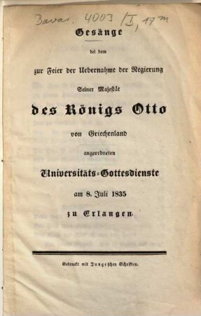 Gesänge bei dem zur Feier der Uebernahme der Regierung Seiner Majestät des Königs Otto von Griechenland angeordneten Universitäts-Gottesdienste : am 8. Juli 1835 zu Erlangen