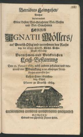 Betrübtes Heimgehen : Welches bey des weyland Edlen/ Vesten/ Wol-Gelahrten ... Herrn Ignatii Möllers/ auf Deutsch-Oszig/ und vornehmen des Raths bey der Chur-Fürstl. Sächß. Sechs-Stadt Görlitz ... Leich-Bestattung Den 10. Ianuarii 1683. ... gehalten/ und vermittelst einer Abdanckung in der alldahiegen Niclaß-Kirchen entworffen hat/ Caspar Exner/ Greiffenberg. Schles. Pfarrer zu Deutsch-Oßig