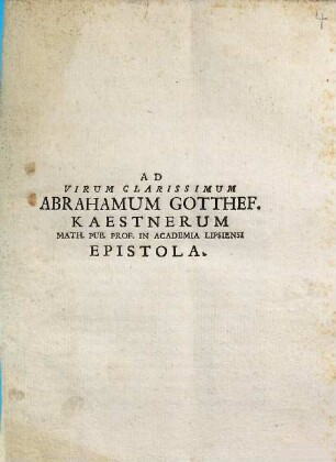 Ad Virum Clarissimum Abrahamum Gott. Kaestnerum Math. Pub. Prof. In Academia Lipsiensi Epistola : [Brixiae die XVII. Octobris an. MDCCLIII.]