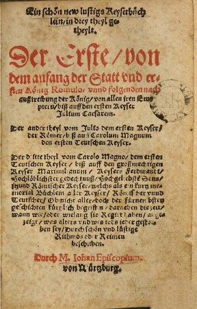 Ein schön new lustigs Keyserbüchlein : in drey theyl getheylt ; der Erste, von dem anfang der Statt und ersten König Romulo ... biß auff den ersten Keyser Julium Caesarem, der ander theyl vom Julio dem ersten Keyser der Römer biß auff Carolum Magnum ...