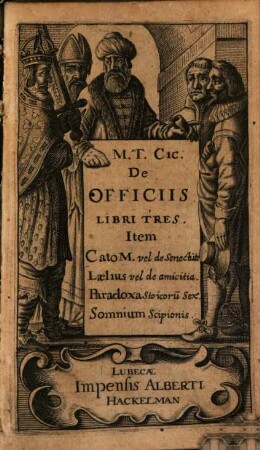M. T. Cic. De Officiis Libri Tres : Item Cato M. vel de Senectute Lælius vel de amicitia. Paradoxa Stoicoru[m] Sex. Somnium Scipionis