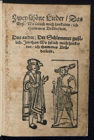 Zwey schœne Lieder/ Das|| Erst/ Wo sol ich mich hinkeren/ ich || thummes Bruederlein.|| Das ander/ Der Schlemmer geist=||lich. Jm thon/ Wo sol ich mich hinke=||ren/ ich thummes Brue=||derlein.||