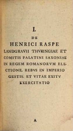 Io. Fr. Grvneri Opvscvla Ad Illvstrandam Historiam Germaniae Pertinentia, [1]. Continentvr Hoc Volvmine I. Exercitatio de Henrici Raspe, Landgrauii Thuringiae, et Comitis Palatini Saxoniae, in Regem Rom. electione, rebus in imperio gestis, et vitae exitu ...