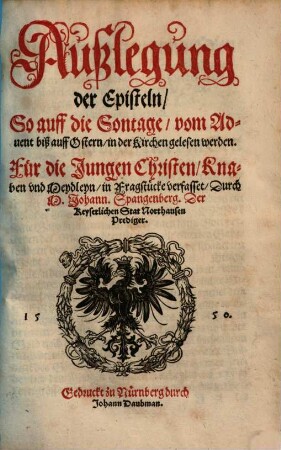 Postilla Teutsch : Auszlegung der Episteln vnnd Euangelien, auff alle Sontag vnnd die Fürnembsten Feste durch das gantze Jar ; Für die Jungen Christen, Knaben vnd Meydlein, in Fragstücke verfasset, [Episteln / Winterteil]. Außlegung der Episteln, So auff die Sontage, vom Aduent biß auff Ostern, in der Kirchen gelesen werden