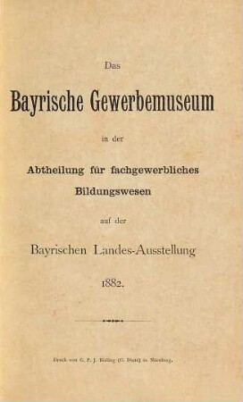 Das Bayrische Gewerbemuseum in der Abtheilung für fachgewerbliches Bildungswesen auf der Bayrischen Landes- Ausstellung 1882